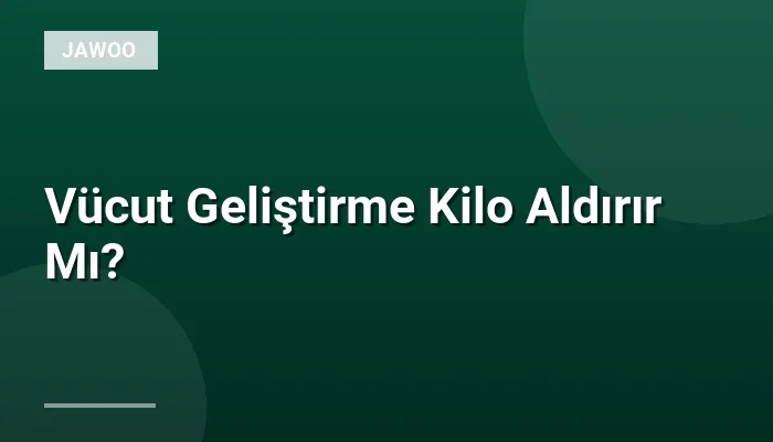 Vücut Geliştirme Kilo Aldırır Mı?