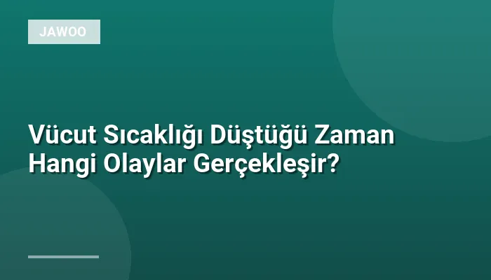 Vücut Sıcaklığı Düştüğü Zaman Hangi Olaylar Gerçekleşir?