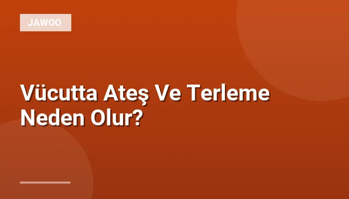 Vücutta Ateş Ve Terleme Neden Olur?