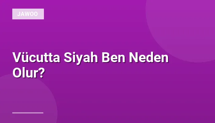 Vücutta Siyah Ben Neden Olur?