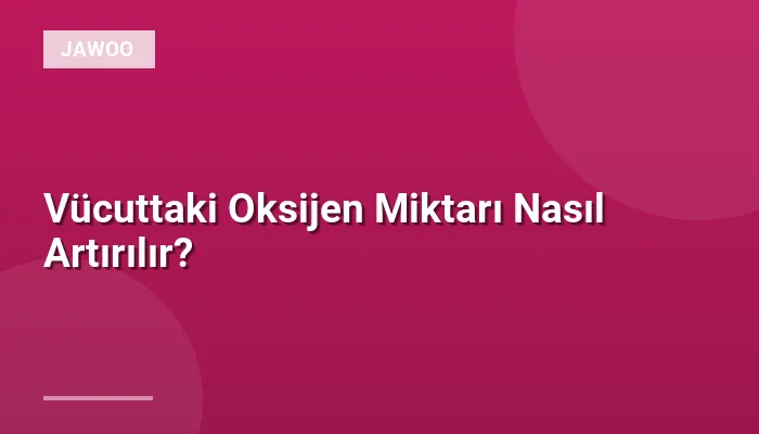 Vücuttaki Oksijen Miktarı Nasıl Artırılır?