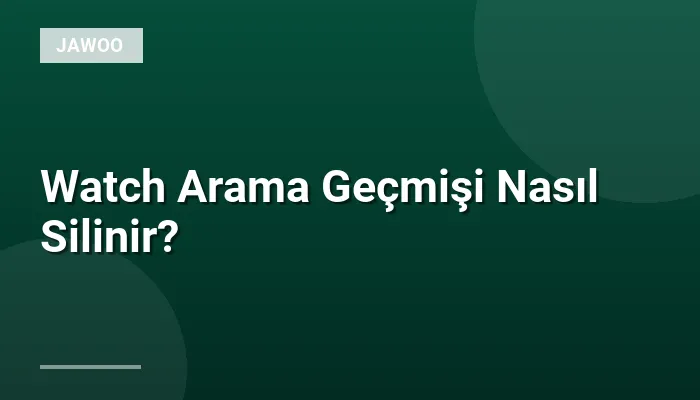Watch Arama Geçmişi Nasıl Silinir?