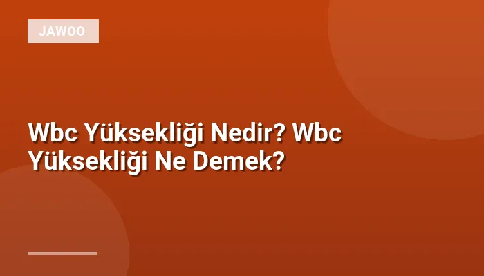 Wbc Yüksekliği Nedir? Wbc Yüksekliği Ne Demek?