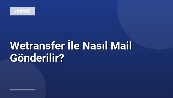 Wetransfer İle Nasıl Mail Gönderilir?
