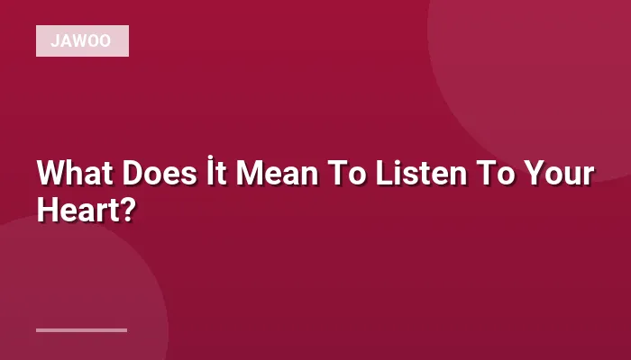 What Does İt Mean To Listen To Your Heart?