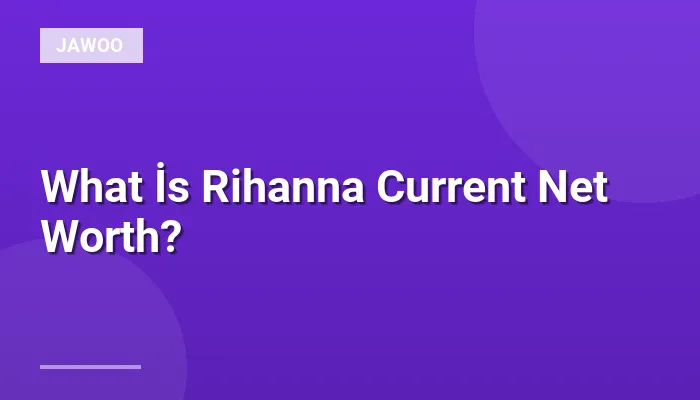 What İs Rihanna Current Net Worth?