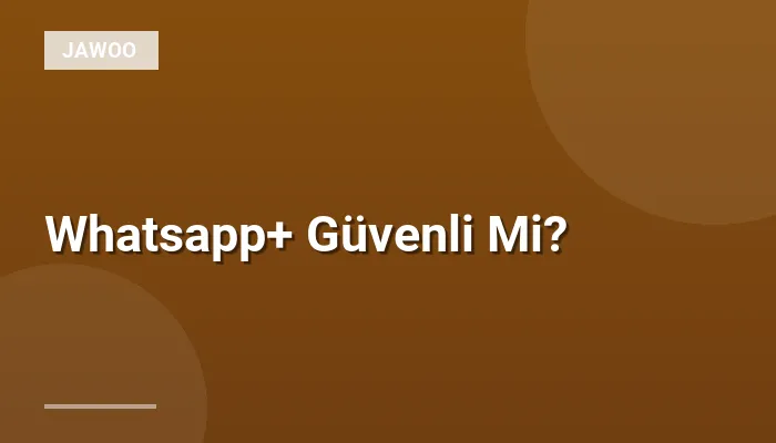 Whatsapp+ Güvenli Mi?