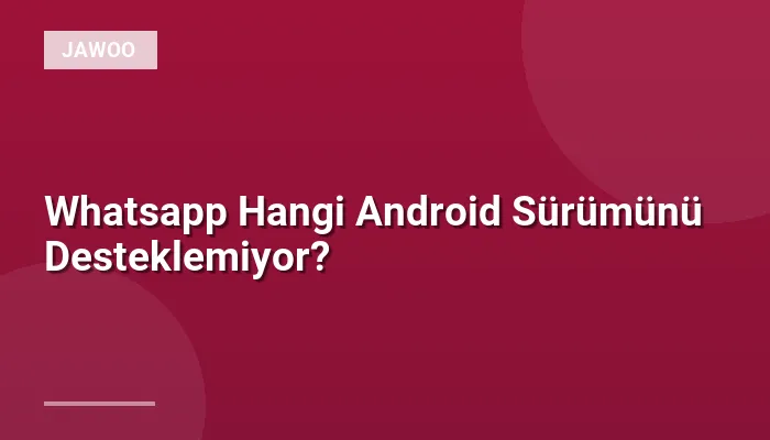 Whatsapp Hangi Android Sürümünü Desteklemiyor?