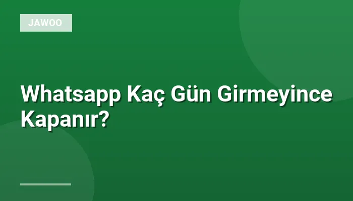 Whatsapp Kaç Gün Girmeyince Kapanır?