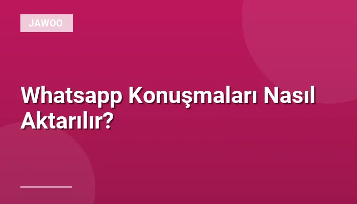 Whatsapp Konuşmaları Nasıl Aktarılır?