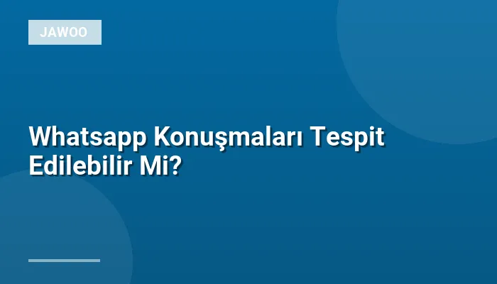 Whatsapp Konuşmaları Tespit Edilebilir Mi?