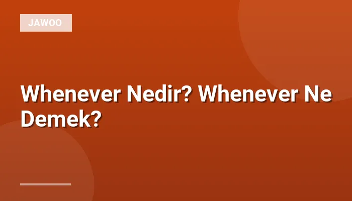 Whenever Nedir? Whenever Ne Demek?
