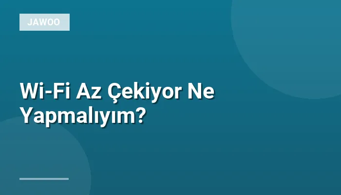 Wi-Fi Az Çekiyor Ne Yapmalıyım?