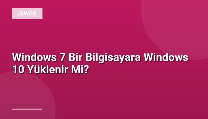 Windows 7 Bir Bilgisayara Windows 10 Yüklenir Mi?