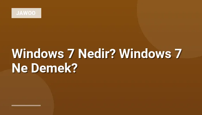 Windows 7 Nedir? Windows 7 Ne Demek?
