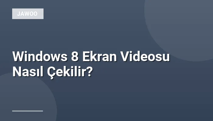Windows 8 Ekran Videosu Nasıl Çekilir?