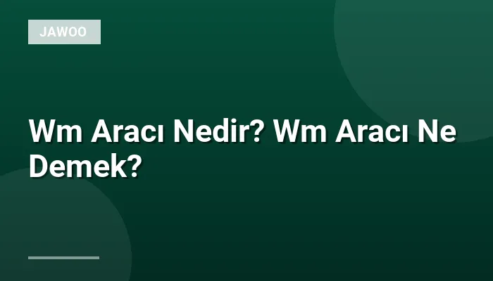 Wm Aracı Nedir? Wm Aracı Ne Demek?