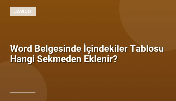 Word Belgesinde İçindekiler Tablosu Hangi Sekmeden Eklenir?