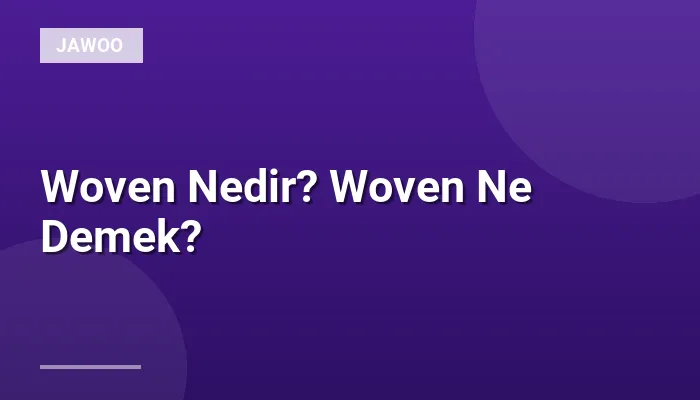 Woven Nedir? Woven Ne Demek?