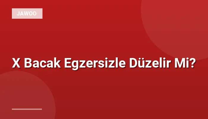 X Bacak Egzersizle Düzelir Mi?