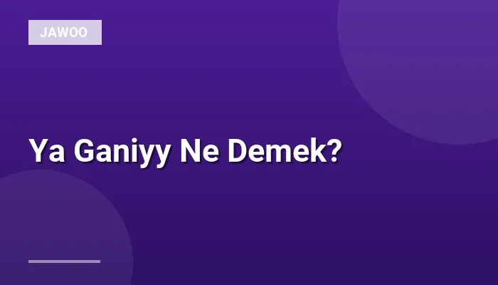 Ya Ganiyy Ne Demek?