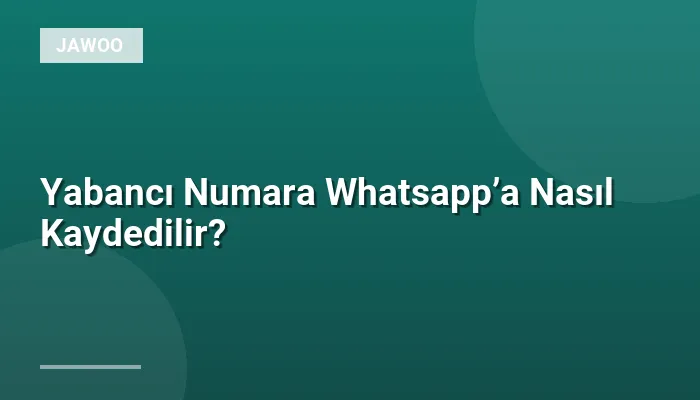 Yabancı Numara Whatsapp’a Nasıl Kaydedilir?