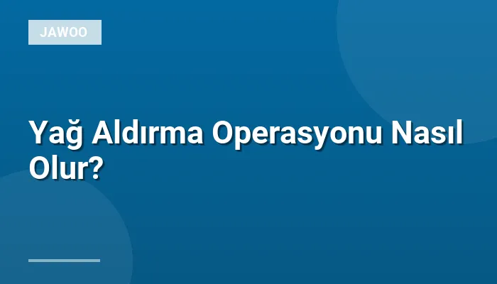 Yağ Aldırma Operasyonu Nasıl Olur?
