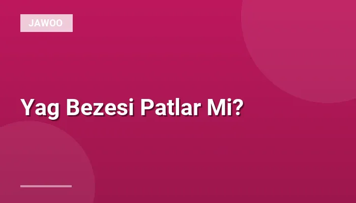Yag Bezesi Patlar Mi?