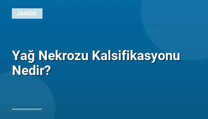 Yağ Nekrozu Kalsifikasyonu Nedir?