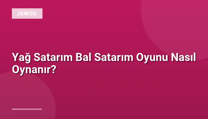 Yağ Satarım Bal Satarım Oyunu Nasıl Oynanır?
