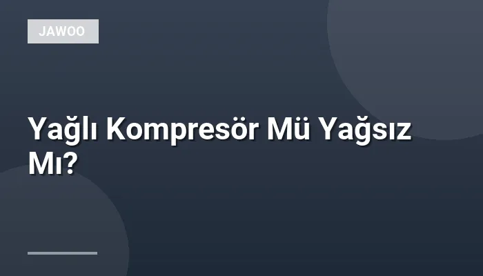 Yağlı Kompresör Mü Yağsız Mı?