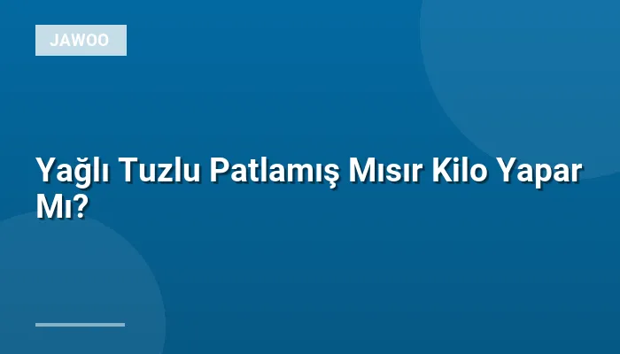 Yağlı Tuzlu Patlamış Mısır Kilo Yapar Mı?