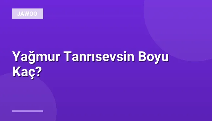 Yağmur Tanrısevsin Boyu Kaç?