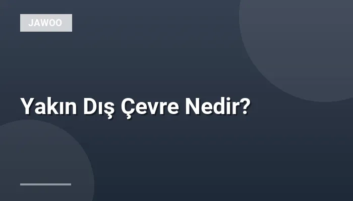 Yakın Dış Çevre Nedir?