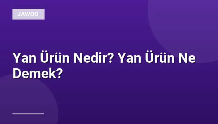 Yan Ürün Nedir? Yan Ürün Ne Demek?