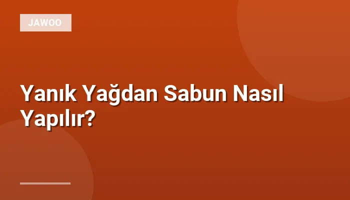 Yanık Yağdan Sabun Nasıl Yapılır?
