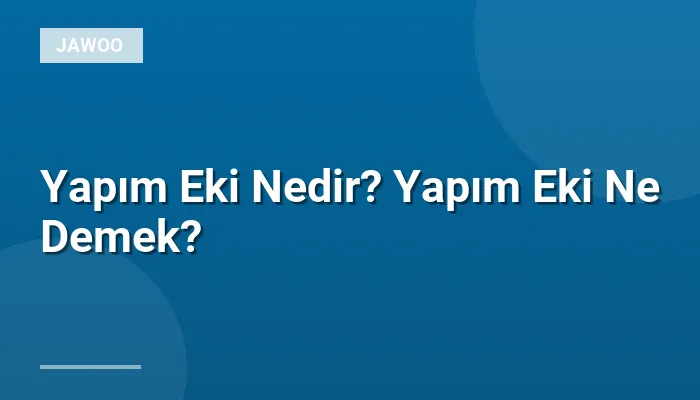Yapım Eki Nedir? Yapım Eki Ne Demek?