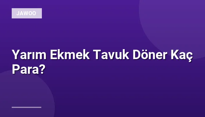Yarım Ekmek Tavuk Döner Kaç Para?