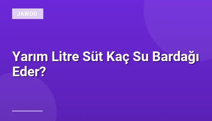 Yarım Litre Süt Kaç Su Bardağı Eder?