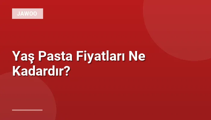 Yaş Pasta Fiyatları Ne Kadardır?