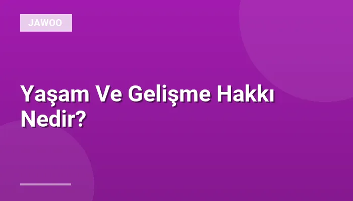 Yaşam Ve Gelişme Hakkı Nedir?