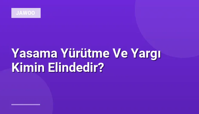 Yasama Yürütme Ve Yargı Kimin Elindedir?