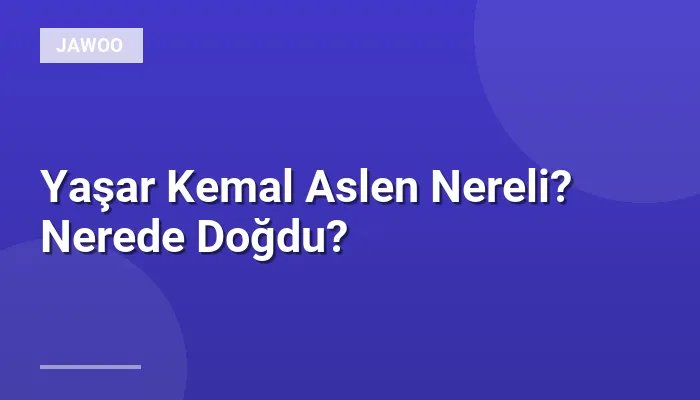 Yaşar Kemal Aslen Nereli? Nerede Doğdu?