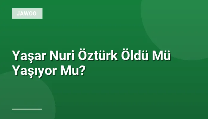 Yaşar Nuri Öztürk Öldü Mü Yaşıyor Mu?