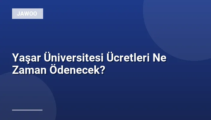 Yaşar Üniversitesi Ücretleri Ne Zaman Ödenecek?