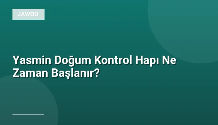 Yasmin Doğum Kontrol Hapı Ne Zaman Başlanır?