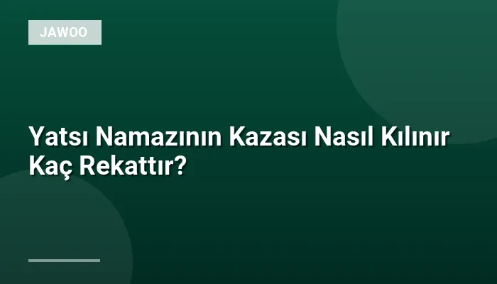 Yatsı Namazının Kazası Nasıl Kılınır Kaç Rekattır?