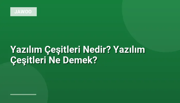 Yazılım Çeşitleri Nedir? Yazılım Çeşitleri Ne Demek?