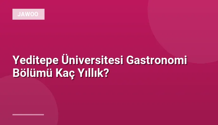 Yeditepe Üniversitesi Gastronomi Bölümü Kaç Yıllık?