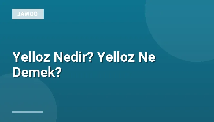 Yelloz Nedir? Yelloz Ne Demek?